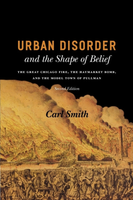 Urban Disorder and the Shape of Belief: The Great Chicago Fire, the Haymarket Bomb, and the Model Town of Pullman, Second Edition