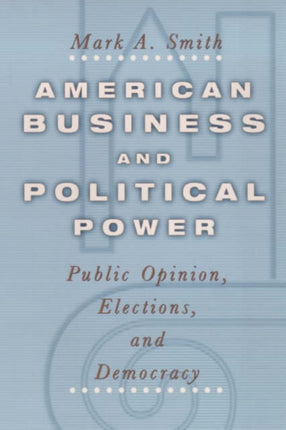 American Business and Political Power: Public Opinion, Elections, and Democracy