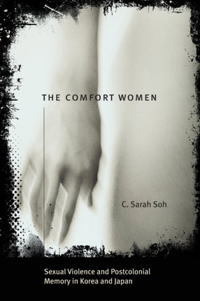 The Comfort Women – Sexual Violence and Postcolonial Memory in Korea and Japan