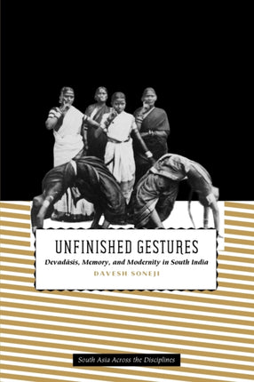 Unfinished Gestures: Devadasis, Memory, and Modernity in South India