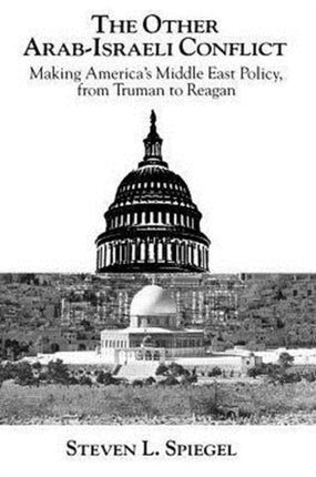 The Other Arab-Israeli Conflict: Making America's Middle East Policy, from Truman to Reagan