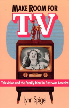 Make Room for TV: Television and the Family Ideal in Postwar America