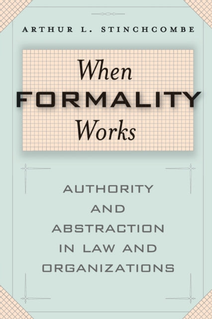 When Formality Works: Authority and Abstraction in Law and Organizations