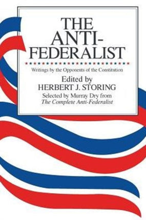 The Anti-Federalist: An Abridgment of The Complete Anti-Federalist