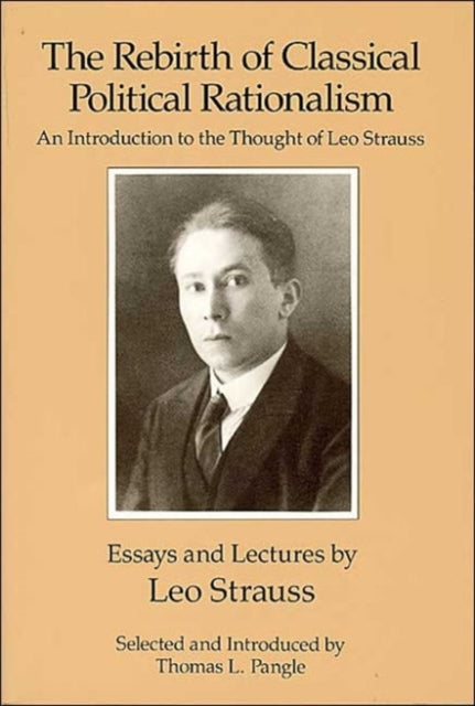 The Rebirth of Classical Political Rationalism: An Introduction to the Thought of Leo Strauss