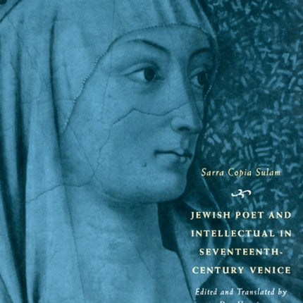 Jewish Poet and Intellectual in Seventeenth-Century Venice: The Works of Sarra Copia Sulam in Verse and Prose Along with Writings of Her Contemporaries in Her Praise, Condemnation, or Defense