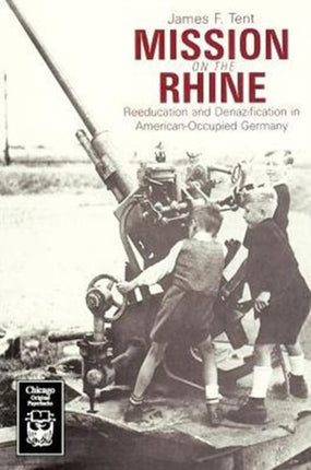 Mission on the Rhine: "Reeducation" and Denazification in American-Occupied Germany