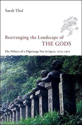 Rearranging the Landscape of the Gods: The Politics of a Pilgrimage Site in Japan, 1573-1912