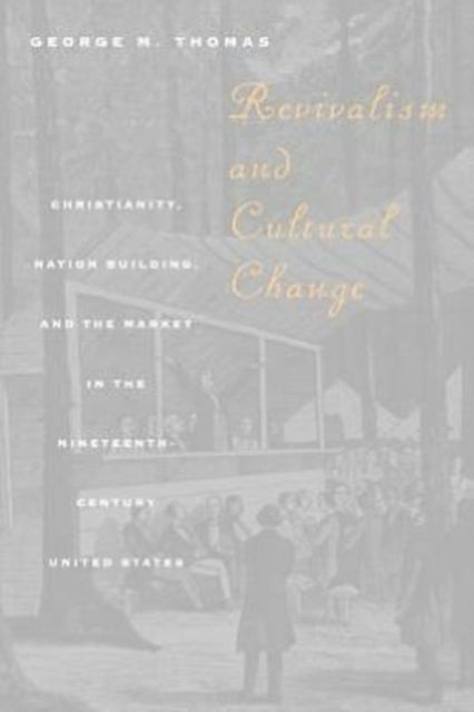 Revivalism and Cultural Change: Christianity, Nation Building, and the Market in the Nineteenth-Century United States