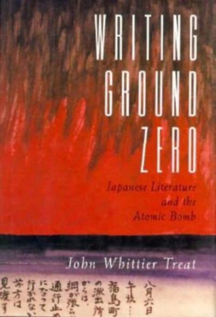 Writing Ground Zero: Japanese Literature and the Atomic Bomb