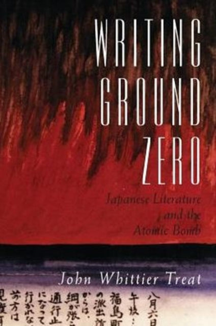 Writing Ground Zero: Japanese Literature and the Atomic Bomb