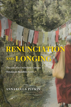 Renunciation and Longing: The Life of a Twentieth-Century Himalayan Buddhist Saint