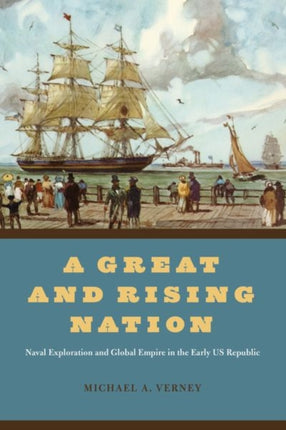 A Great and Rising Nation: Naval Exploration and Global Empire in the Early US Republic