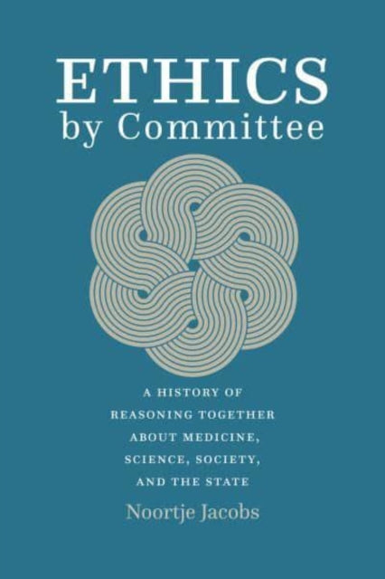 Ethics by Committee: A History of Reasoning Together about Medicine, Science, Society, and the State