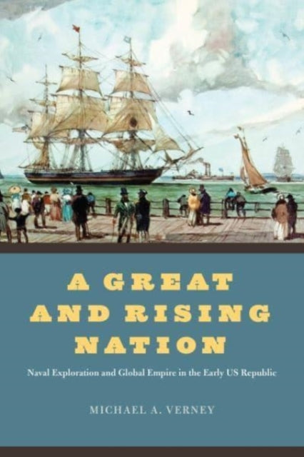 A Great and Rising Nation: Naval Exploration and Global Empire in the Early US Republic