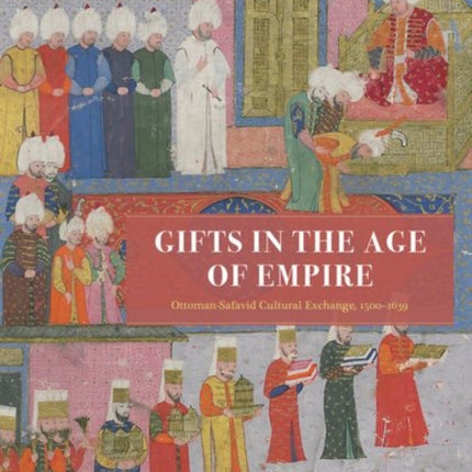 Gifts in the Age of Empire: Ottoman-Safavid Cultural Exchange, 1500–1639