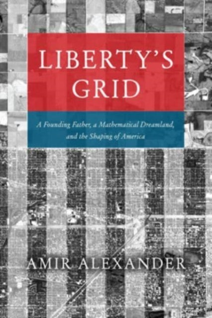 Libertys Grid  A Founding Father a Mathematical Dreamland and the Shaping of America