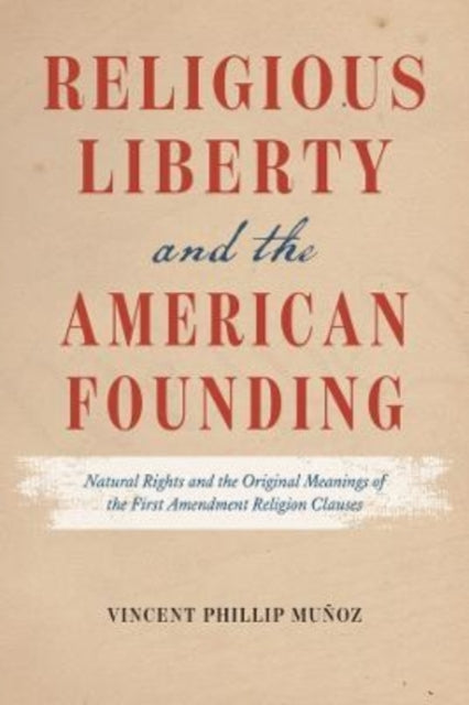 Religious Liberty and the American Founding: Natural Rights and the Original Meanings of the First Amendment Religion Clauses