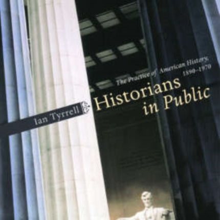 Historians in Public: The Practice of American History, 1890-1970