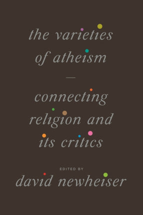 The Varieties of Atheism: Connecting Religion and Its Critics