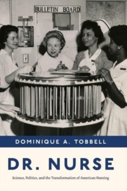 Dr. Nurse: Science, Politics, and the Transformation of American Nursing