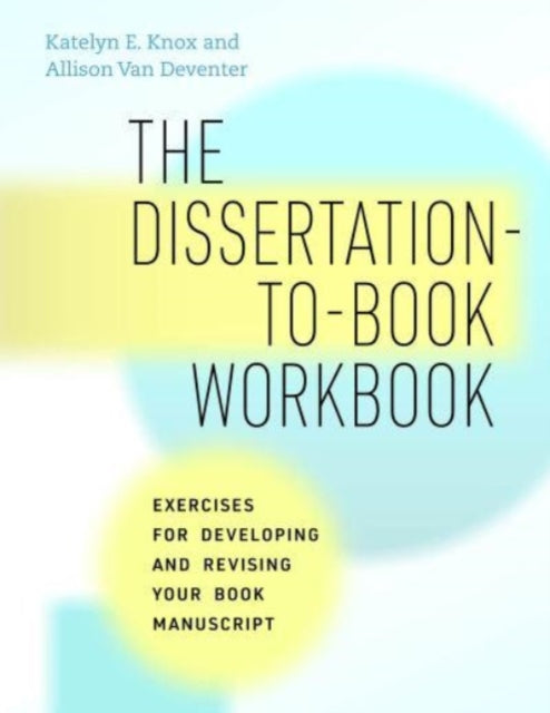 The Dissertation-to-Book Workbook: Exercises for Developing and Revising Your Book Manuscript