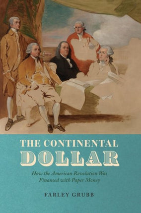 The Continental Dollar: How the American Revolution Was Financed with Paper Money