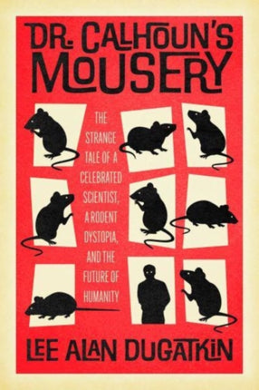 Dr. Calhouns Mousery  The Strange Tale of a Celebrated Scientist a Rodent Dystopia and the Future of Humanity