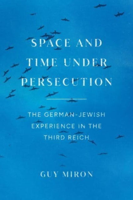 Space and Time under Persecution: The German-Jewish Experience in the Third Reich