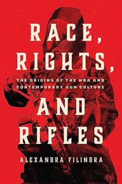 Race, Rights, and Rifles: The Origins of the NRA and Contemporary Gun Culture