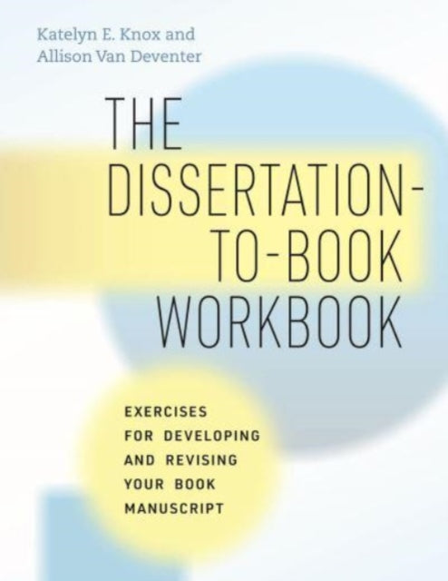 The Dissertation-to-Book Workbook: Exercises for Developing and Revising Your Book Manuscript