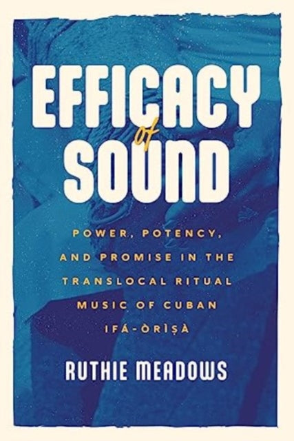 Efficacy of Sound: Power, Potency, and Promise in the Translocal Ritual Music of Cuban Ifá-Òrìsà