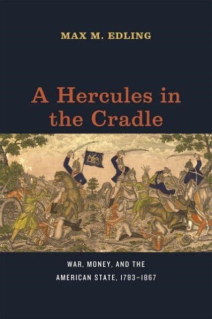 A Hercules in the Cradle: War, Money, and the American State, 1783–1867