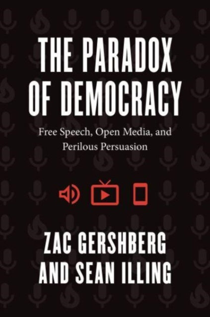 The Paradox of Democracy: Free Speech, Open Media, and Perilous Persuasion