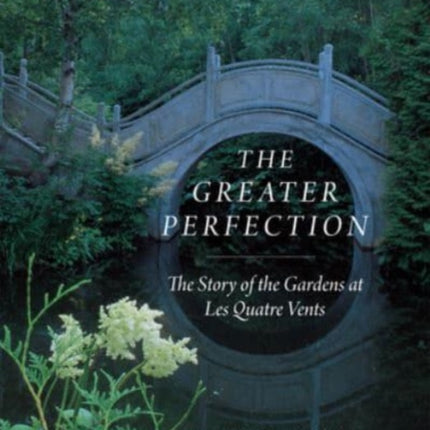 The Greater Perfection: The Story of the Gardens at Les Quatre Vents