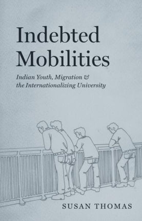 Indebted Mobilities  Indian Youth Migration and the Internationalizing University