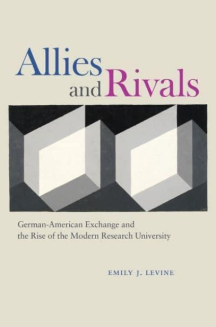 Allies and Rivals  GermanAmerican Exchange and the Rise of the Modern Research University