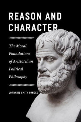 Reason and Character  The Moral Foundations of Aristotelian Political Philosophy