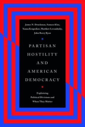 Partisan Hostility and American Democracy  Explaining Political Divisions and When They Matter