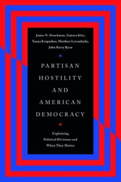 Partisan Hostility and American Democracy  Explaining Political Divisions and When They Matter