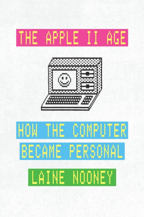 The Apple II Age  How the Computer Became