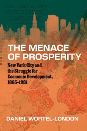 The Menace of Prosperity  New York City and the Struggle for Economic Development 18651981