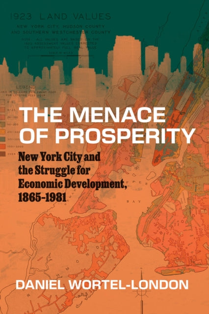 The Menace of Prosperity  New York City and the Struggle for Economic Development 18651981