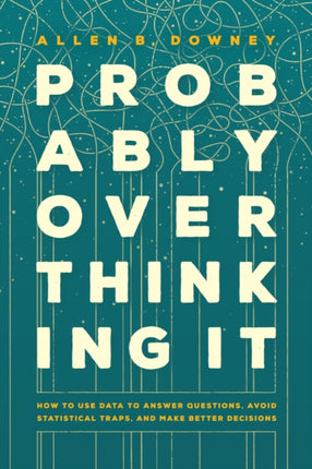 Probably Overthinking It  How to Use Data to Answer Questions Avoid Statistical Traps and Make Better Decisions