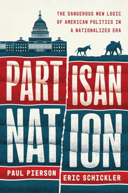 Partisan Nation  The Dangerous New Logic of American Politics in a Nationalized Era