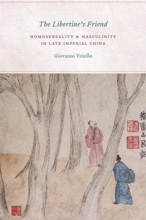 The Libertine's Friend: Homosexuality and Masculinity in Late Imperial China