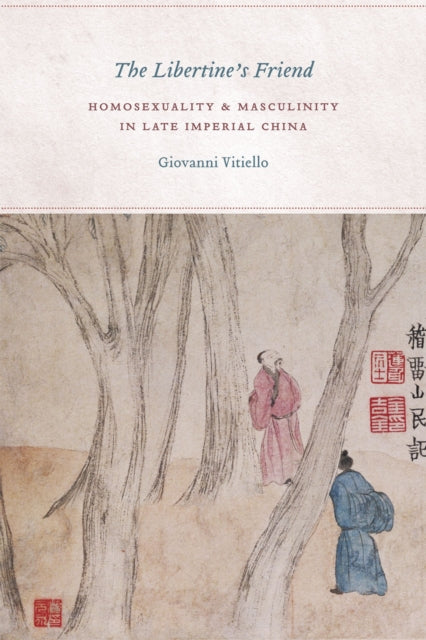 The Libertine's Friend: Homosexuality and Masculinity in Late Imperial China