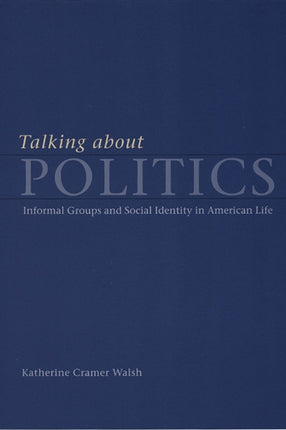 Talking about Politics: Informal Groups and Social Identity in American Life