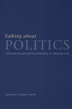 Talking about Politics: Informal Groups and Social Identity in American Life