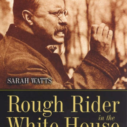 Rough Rider in the White House: Theodore Roosevelt and the Politics of Desire